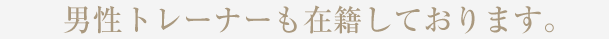 男性トレーナーも在籍しております。